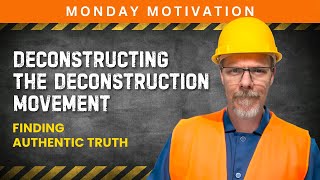 Deconstructing the Deconstruction Movement | Finding Authentic Truth