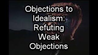 Objections to Idealism: Refuting Weak Objections