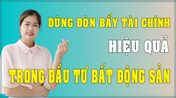 Cách sử dụng đòn bẩy tài chính hiệu quả trong đầu tư bất động sản | Thanh Vân BĐS