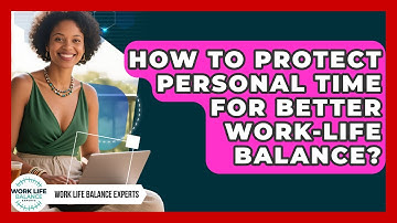 How To Protect Personal Time For Better Work-life Balance? - Work Life Balance Experts