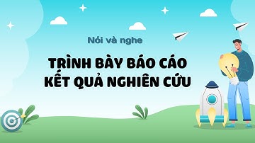 Trình bày báo cáo kết quả nghiên cứu - Ngữ văn 10 - Chân trời sáng tạo [OLM.VN]