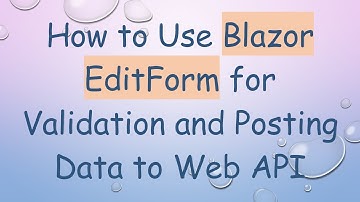How to Use Blazor EditForm for Validation and Posting Data to Web API