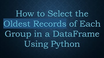 How to Select the Oldest Records of Each Group in a DataFrame Using Python