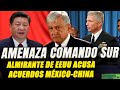 ¡Comando Sur de EEUU amenaza a México! Señala que están "muy preocupados" por acuerdos con China