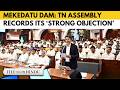 TN Assembly adopts resolution against Karnataka’s Mekedatu dam proposal | What is in the resolution?