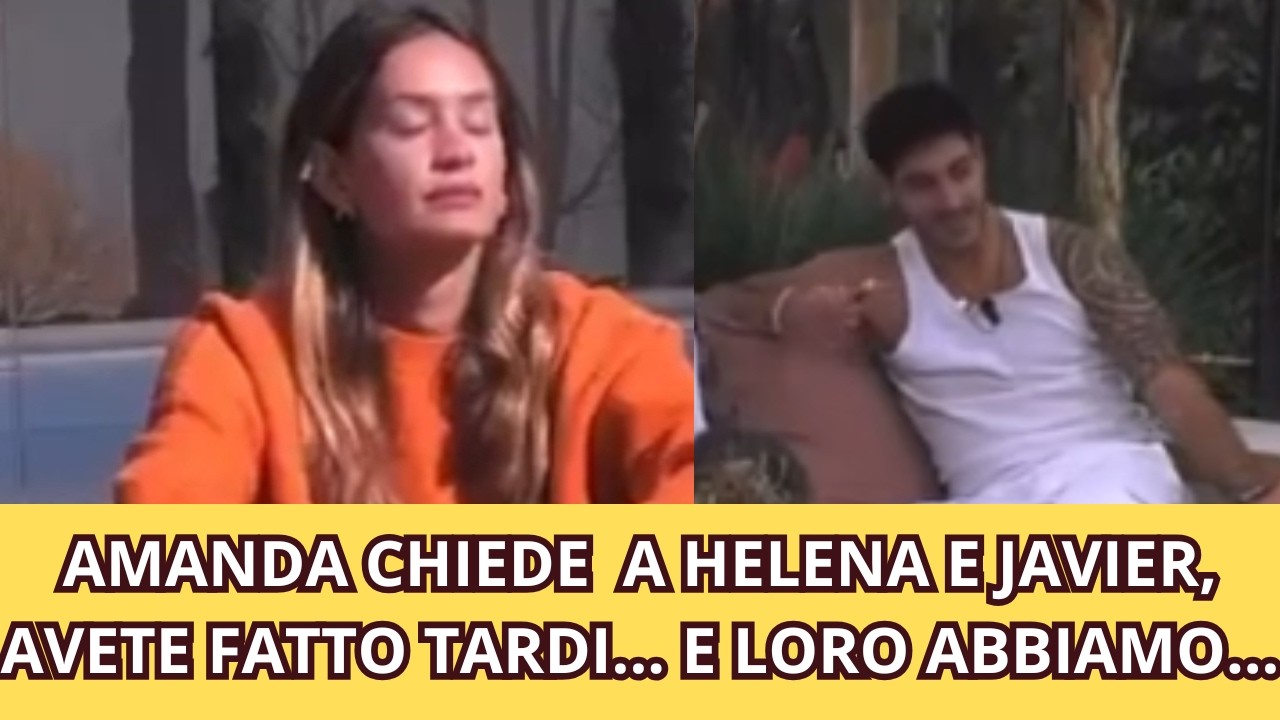 AMANDA CHIEDE  A HELENA E JAVIER, AVETE FATTO TARDI... E LORO ABBIAMO...