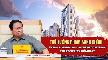 Thủ tướng Phạm Minh Chính: “Nhà cứ ở mức 70-100 triệu đồng/1m2 thì ai có tiền để mua?”
