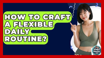 How To Craft A Flexible Daily Routine? - Habit Hacks Hub