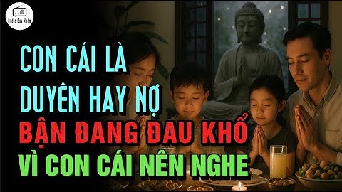 Con cái là DUYÊN hay NỢ - Nếu bạn đang đau khổ vì con cái NÊN NGHE