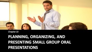 Chapter 10 : Planning, organizing, and presenting small group oral presentations