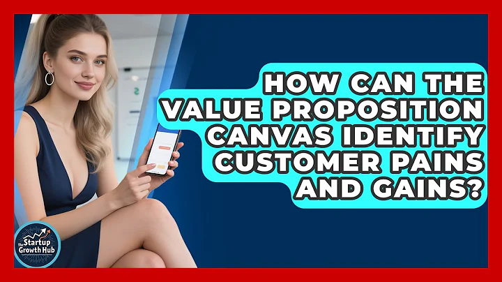 How Can The Value Proposition Canvas Identify Customer Pains And Gains? - The Startup Growth Hub