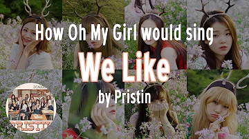 How Oh My Girl would sing "We Like" by Pristin