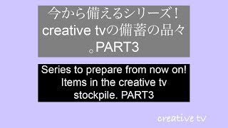 今から備えるシリーズ！creative tvの備蓄の品々。PART3！