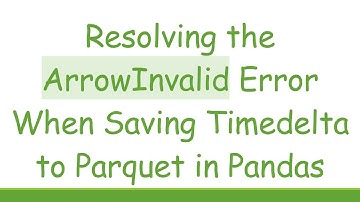 Resolving the ArrowInvalid Error When Saving Timedelta to Parquet in Pandas
