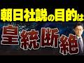 朝日社説の目的は皇統断絶