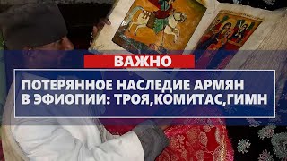 Потерянное наследие армян в Эфиопии: Троя, Комитас, гимн