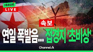 [🔴이슈를 켜라] [LIVE] 연일 '쾅쾅' 발파하고 군인 투입… 北 도발에 접경지는 초긴장 / 채널A