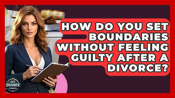 How Do You Set Boundaries Without Feeling Guilty After A Divorce? - Get Divorce Answers