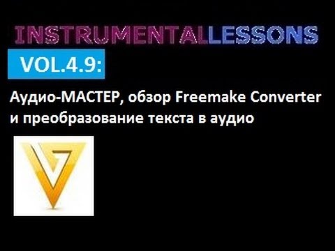 INSTRUMENTALLESSONS-4 vol.9: АудиоМАСТЕР, приобразование текста в аудио и обзор Freemake Converter