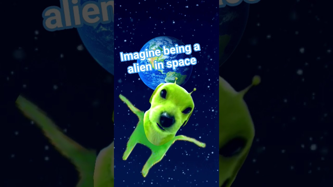 Imagine being an alien in space 