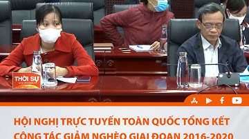 HỘI NGHỊ TRỰC TUYẾN TOÀN QUỐC TỔNG KẾT CÔNG TÁC GIẢM NGHÈO GIAI ĐOẠN 2016 - 2020