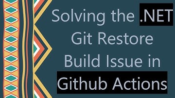 Solving the .NET Git Restore Build Issue in Github Actions