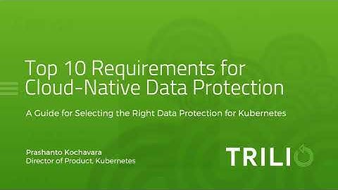 Top 10 Considerations For Selecting Data Protection for Kubernetes Applications with Trilio