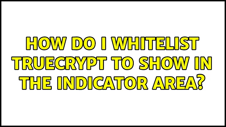 How do I whitelist Truecrypt to show in the indicator area? (2 Solutions!!)
