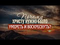 Почему Христу нужно было умереть и затем воскреснуть? (Виталий Рожко)