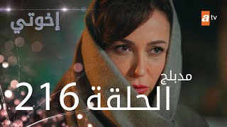 مسلسل إخواتي |  الحلقة 216 | مدبلجة | Kardeşlerim