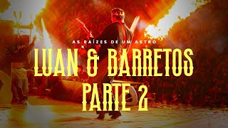 LUAN \u0026 BARRETOS | PARTE II