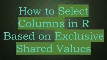 How to Select Columns in R Based on Exclusive Shared Values