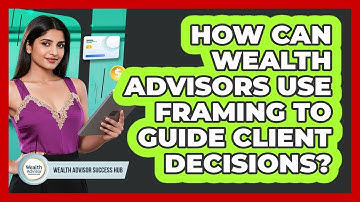 How Can Wealth Advisors Use Framing To Guide Client Decisions? - Wealth Advisor Success Hub