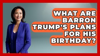 What Are Barron Trump's Plans for His Birthday? - The Rich And Famous Files