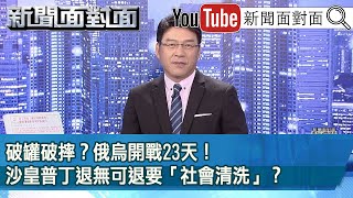 《破罐破摔？俄烏開戰23天！沙皇普丁退無可退要「社會清洗」？》【2022.03.18『新聞面對面』】