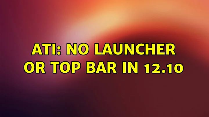ATI: No launcher or top bar in 12.10