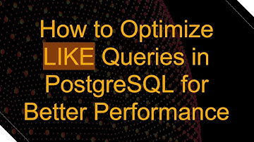 How to Optimize LIKE Queries in PostgreSQL for Better Performance