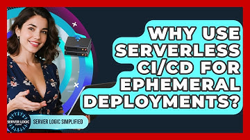 Why Use Serverless CI/CD For Ephemeral Deployments? - Server Logic Simplified