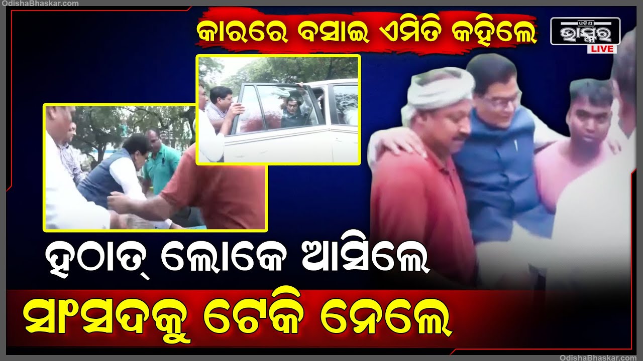 ଏମିତିି କଣ ହେଲା , ହଠାତ୍ ଲୋକେ ଡକାଡକି ହୋଇ ଆସିଲେ ସାଂସଦଙ୍କୁ ଟେକି ନେଲେ ...ତାପରେ ଘଟିଲା ଏମିତି