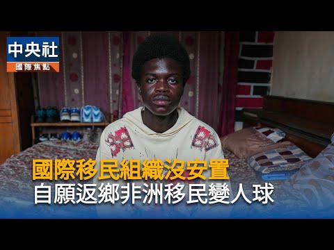 國際移民組織沒安置 自願返鄉非洲移民變人球