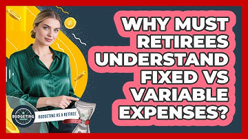 Why Must Retirees Understand Fixed Vs Variable Expenses? - Budgeting as a Retiree