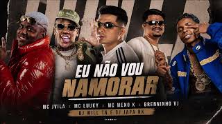 EU NÃO VOU NAMORAR - DJ WILL TN, DJ JAPA NK, JVILA, MENOK, LUUKY & BRENNINHO VJ