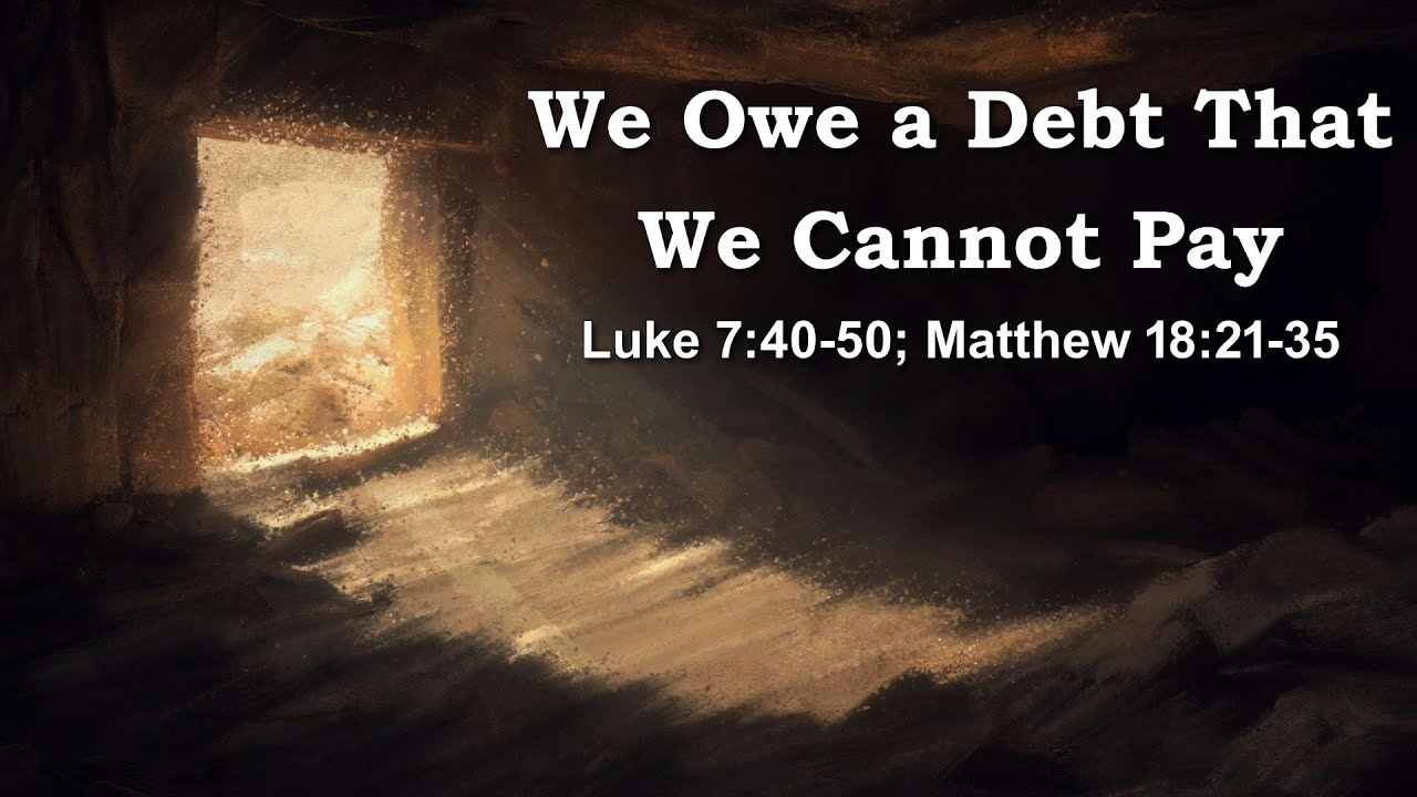 We Owe a Debt That We Cannot Pay. Luke 7:40-50; Matthew 18:21-35 by Rev ...