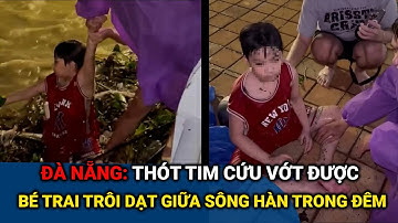 XÚC ĐỘNG NGHẸT THỞ khoảnh khắc : Cứu vớt kịp thời bé trai trôi dạt giữa sông Hàn trong đêm