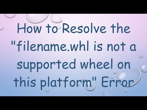 How to Resolve the "filename.whl is not a supported wheel on this platform" Error