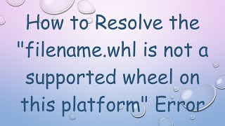 Details How to Resolve the filename.whl is not a supported wheel on this platform Error Guide