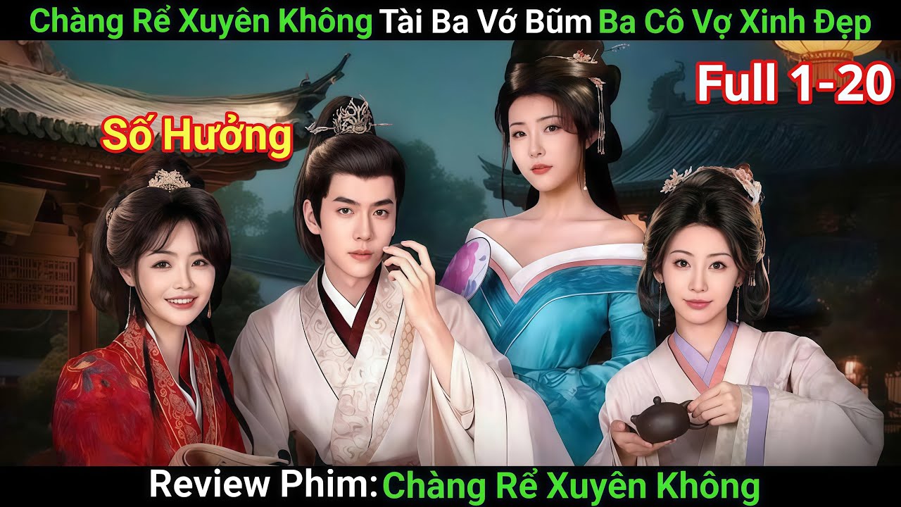 [Review Phim] Chàng Rể Xuyên Không Tài Ba Vớ Bũm Ba Cô Vợ Xinh Đẹp | Phim Cổ Trang Trung Quốc