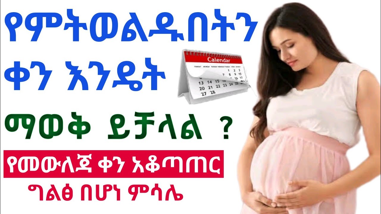 የመውለጃ ቀን እንዴት ማወቅ ይቻላል ? | የመውለጃ ቀን አቆጣጠር ወይም አማካኝ ምጥ መጠበቂያ ቀን በተብራራ ምሳሌ መሰረት