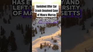 Vanished After Car Crash Unsolved Case of Maura Murray
