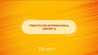 Cadefi | Tributación internacional - sesión 3